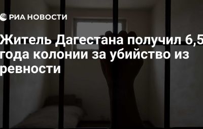 Житель Дагестана получил 6,5 года колонии за убийство из ревности