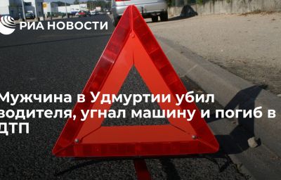 Мужчина в Удмуртии убил водителя, угнал машину и погиб в ДТП