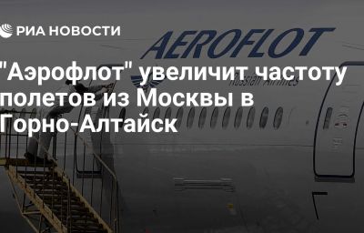 "Аэрофлот" увеличит частоту полетов из Москвы в Горно-Алтайск