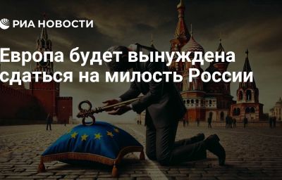 Европа будет вынуждена сдаться на милость России