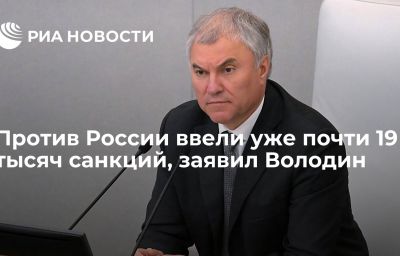 Против России ввели уже почти 19 тысяч санкций, заявил Володин