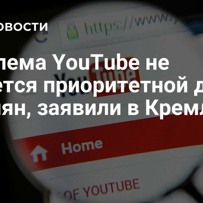 Проблема YouTube не является приоритетной для россиян, заявили в Кремле