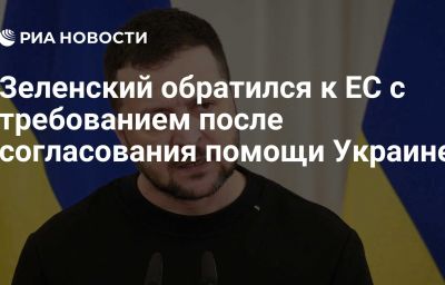 Зеленский обратился к ЕС с требованием после согласования помощи Украине