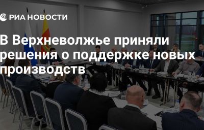 В Верхневолжье приняли решения о поддержке новых производств