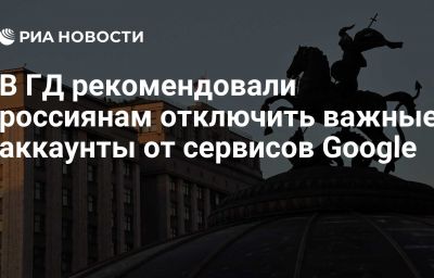 В ГД рекомендовали россиянам отключить важные аккаунты от сервисов Google