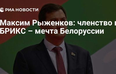 Максим Рыженков: членство в БРИКС – мечта Белоруссии