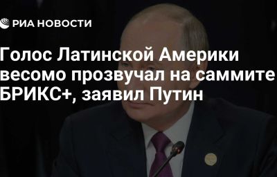 Голос Латинской Америки весомо прозвучал на саммите БРИКС+, заявил Путин