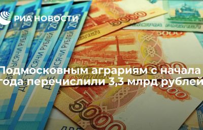 Подмосковным аграриям с начала года перечислили 3,3 млрд рублей