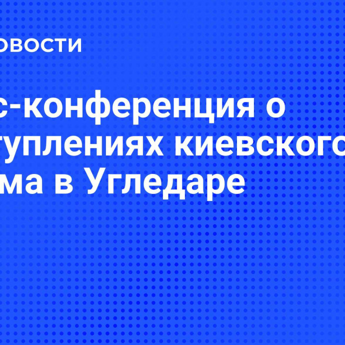 Пресс-конференция о преступлениях киевского режима в Угледаре