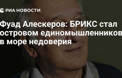 Фуад Алескеров: БРИКС стал островом единомышленников в море недоверия