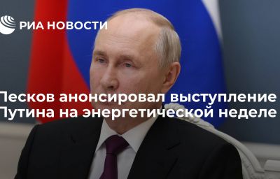 Песков анонсировал выступление Путина на энергетической неделе