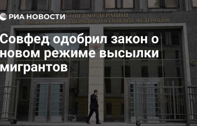 Совфед одобрил закон о новом режиме высылки мигрантов