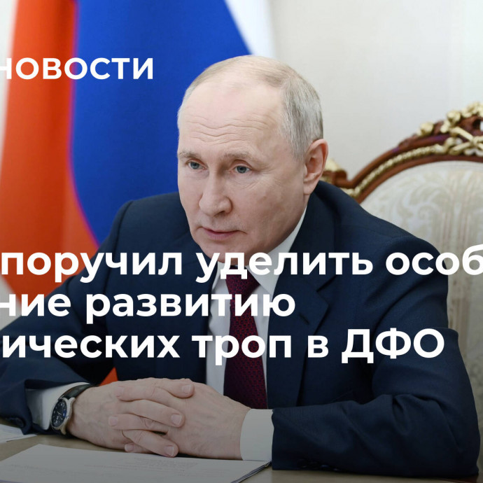 Путин поручил уделить особое внимание развитию туристических троп в ДФО