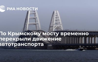 По Крымскому мосту временно перекрыли движение автотранспорта