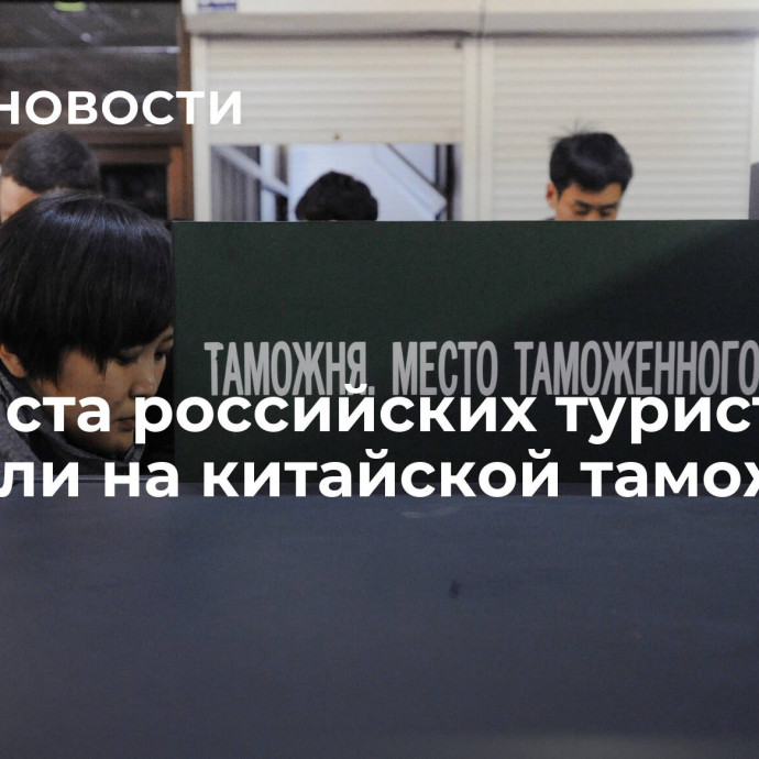 Около ста российских туристов застряли на китайской таможне