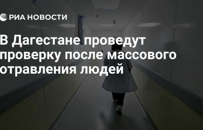 В Дагестане проведут проверку после массового отравления людей