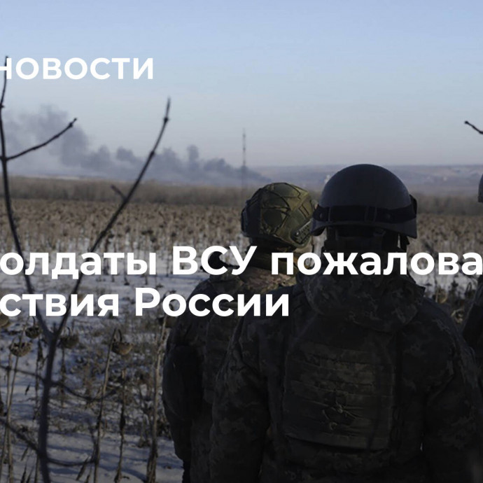 СМИ: солдаты ВСУ пожаловались на действия России