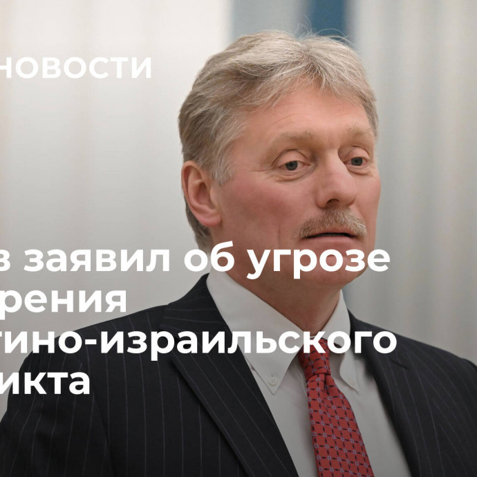 Песков заявил об угрозе расширения палестино-израильского конфликта