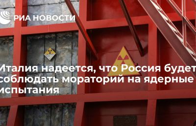 Италия надеется, что Россия будет соблюдать мораторий на ядерные испытания