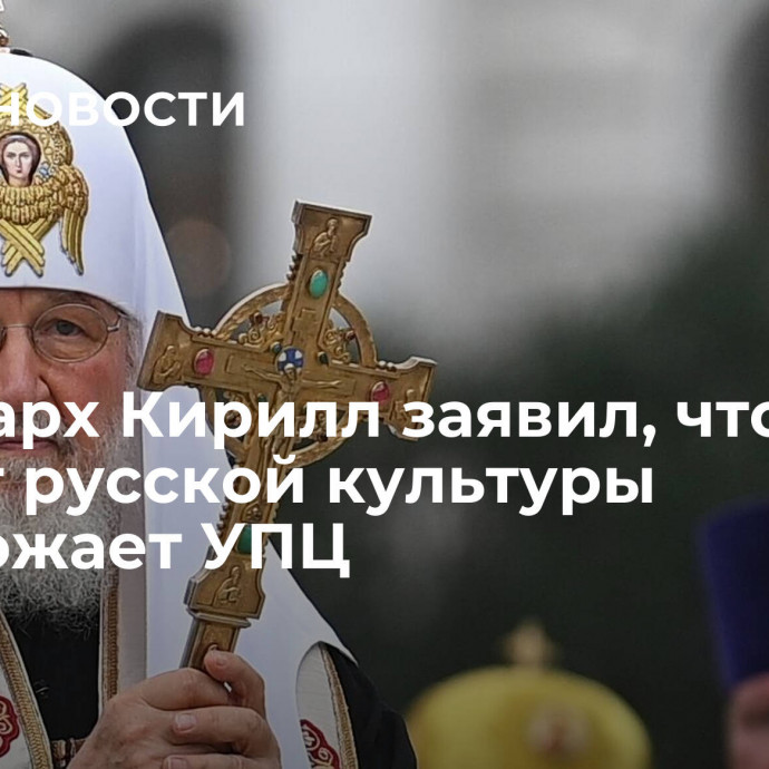 Патриарх Кирилл заявил, что запрет русской культуры уничтожает УПЦ