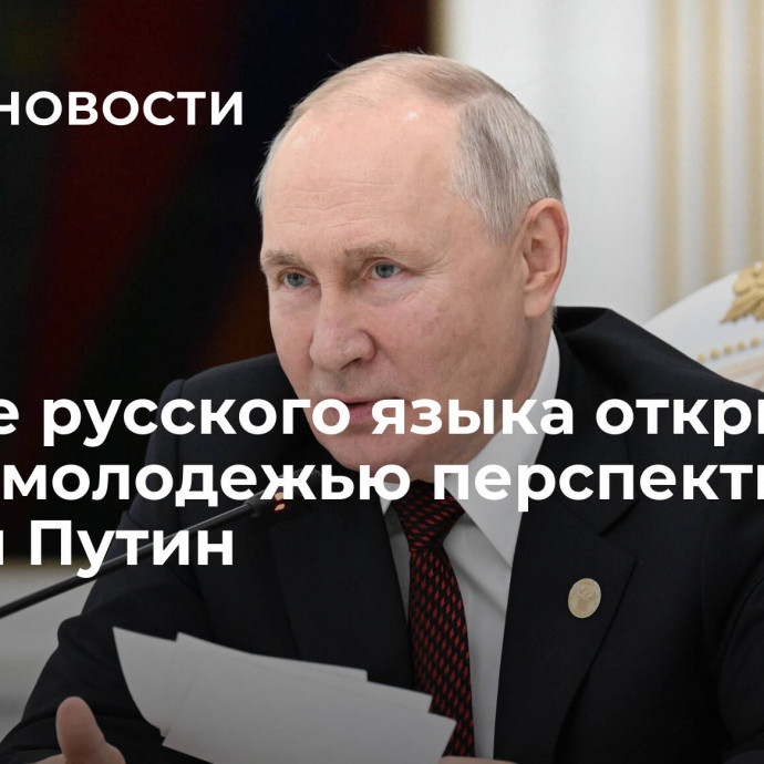 Знание русского языка открывает перед молодежью перспективы, заявил Путин