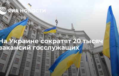 На Украине сократят 20 тысяч вакансий госслужащих