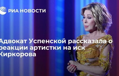 Адвокат Успенской рассказала о реакции артистки на иск Киркорова