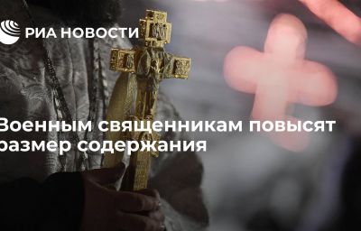 Военным священникам повысят размер содержания