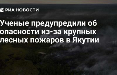 Ученые предупредили об опасности из-за крупных лесных пожаров в Якутии