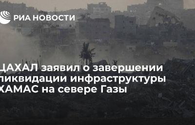 ЦАХАЛ заявил о завершении ликвидации инфраструктуры ХАМАС на севере Газы