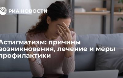 Астигматизм: причины возникновения, лечение и меры профилактики