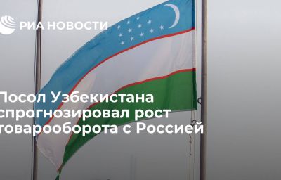 Посол Узбекистана спрогнозировал рост товарооборота с Россией