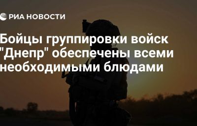 Бойцы группировки войск "Днепр" обеспечены всеми необходимыми блюдами