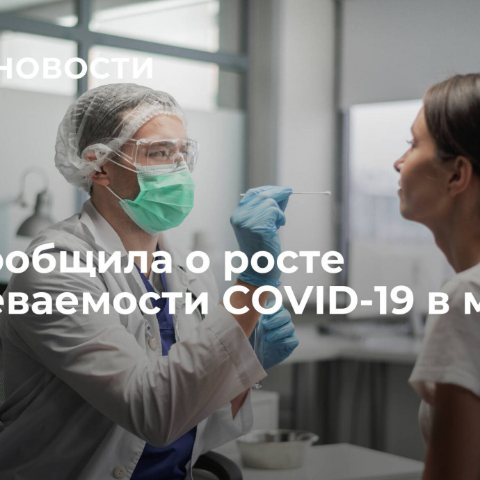 ВОЗ сообщила о росте заболеваемости COVID-19 в мире