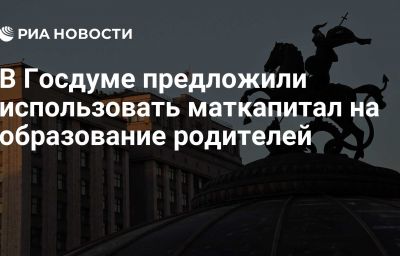 В Госдуме предложили использовать маткапитал на образование родителей