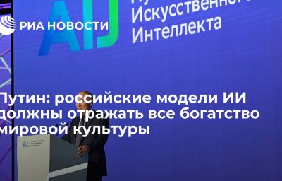 Путин: российские модели ИИ должны отражать все богатство мировой культуры