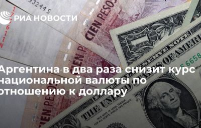 Аргентина в два раза снизит курс национальной валюты по отношению к доллару