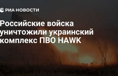 Российские войска уничтожили украинский комплекс ПВО HAWK