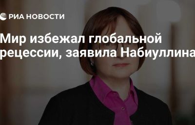 Мир избежал глобальной рецессии, заявила Набиуллина