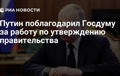 Путин поблагодарил Госдуму за работу по утверждению правительства