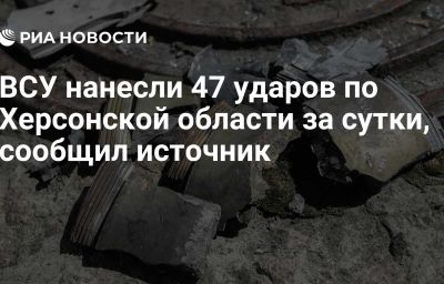 ВСУ нанесли 47 ударов по Херсонской области за сутки, сообщил источник