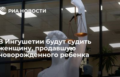 В Ингушетии будут судить женщину, продавшую новорожденного ребенка