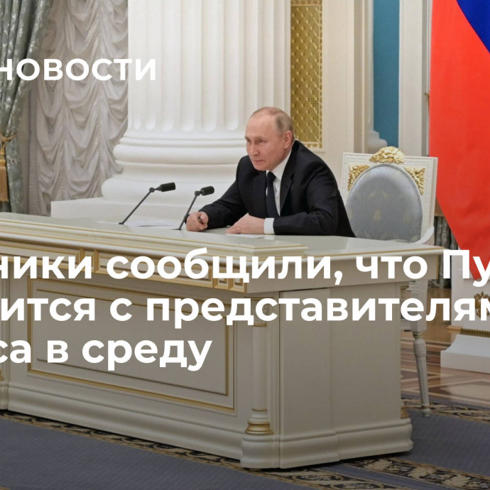 Источники сообщили, что Путин встретится с представителями бизнеса в среду