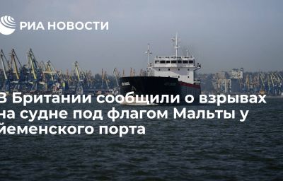 В Британии сообщили о взрывах на судне под флагом Мальты у йеменского порта