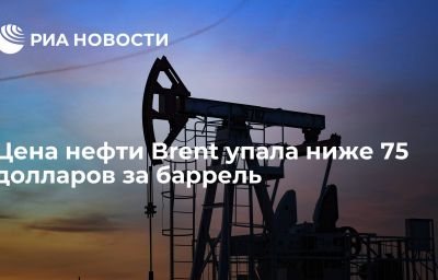 Цена нефти Brent упала ниже 75 долларов за баррель