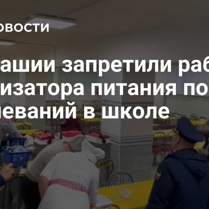 В Чувашии запретили работу организатора питания после заболеваний в школе