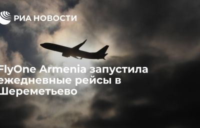 FlyOne Armenia запустила ежедневные рейсы в Шереметьево