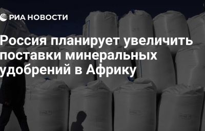 Россия планирует увеличить поставки минеральных удобрений в Африку