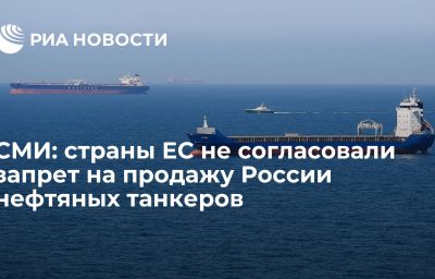 СМИ: страны ЕС не согласовали запрет на продажу России нефтяных танкеров