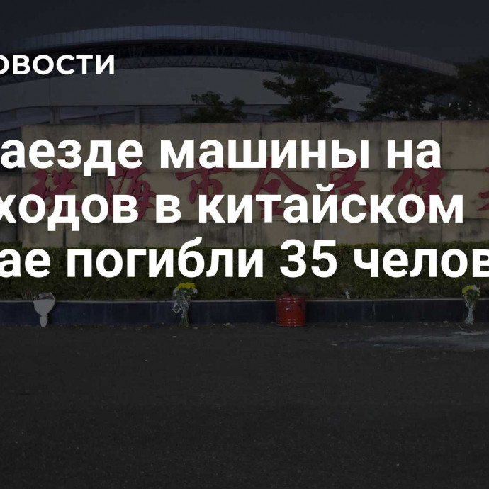 При наезде машины на пешеходов в китайском Чжухае погибли 35 человек